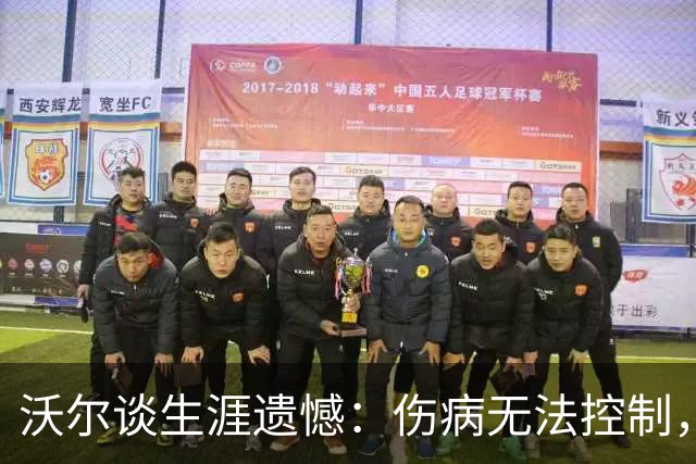 沃尔谈生涯遗憾：伤病无法控制，重来仍会拼110%